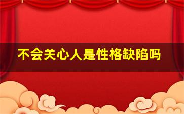 不会关心人是性格缺陷吗,不会关心人的人是什么原因