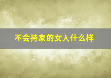 不会持家的女人什么样,女人持不持家