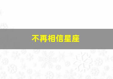 不再相信星座,星座到底可不可信