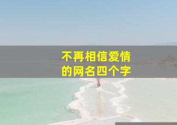 不再相信爱情的网名四个字,不在相信爱情网名