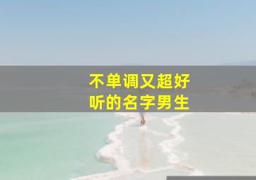 不单调又超好听的名字男生,不单调又超好听的名字男生英文