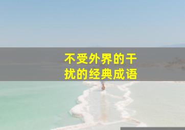 不受外界的干扰的经典成语