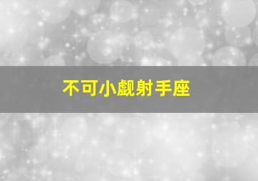 不可小觑射手座,不可小觑射手座什么意思