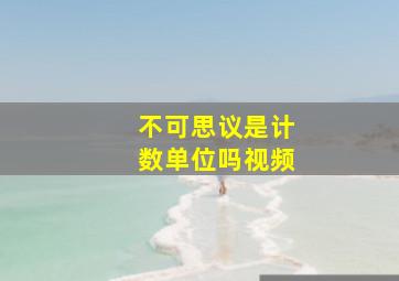 不可思议是计数单位吗视频,一个数量单位的后面是什么