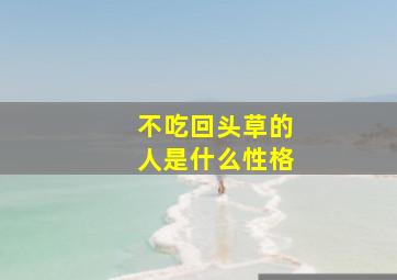 不吃回头草的人是什么性格,不吃回头草什么意思?