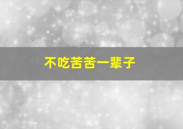 不吃苦苦一辈子,不吃苦的人生才可怕