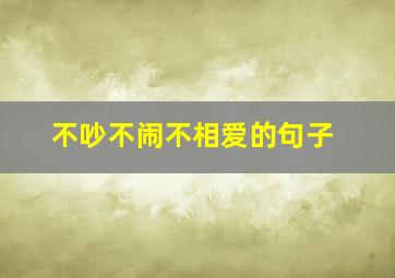 不吵不闹不相爱的句子,35句经典唯美爱情句子：爱