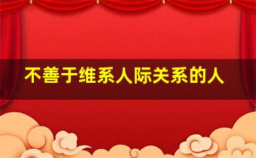 不善于维系人际关系的人,不愿意维系人际关系