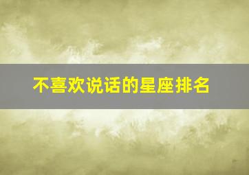 不喜欢说话的星座排名,不喜欢说话的人的性格