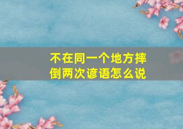 不在同一个地方摔倒两次谚语怎么说,好马不会在同一个地方摔倒两次