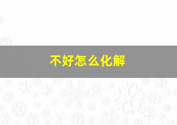 不好怎么化解,运气不好怎么化解