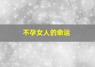 不孕女人的命运,不孕的女人叫什么