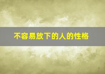 不容易放下的人的性格,性情不外露的人是什么性格