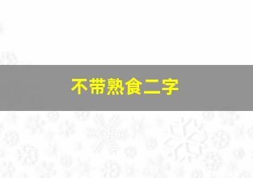 不带熟食二字,描写食品的词语二个字