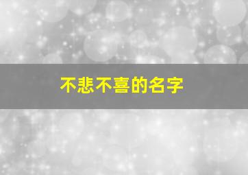 不悲不喜的名字,形容不悲不喜的字