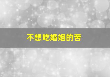 不想吃婚姻的苦,为何结了婚的人想离婚而没结婚的却总想着结婚