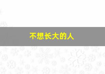 不想长大的人,不想长大的人的心理