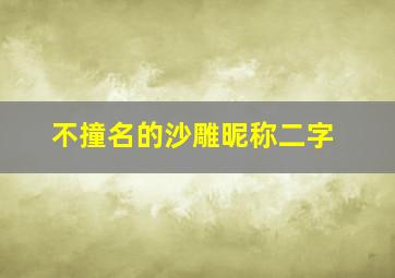 不撞名的沙雕昵称二字,好听又沙雕的名字大全