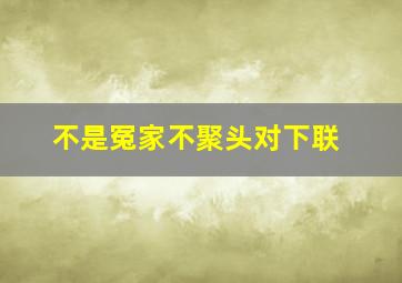 不是冤家不聚头对下联,不是冤家不聚头求下联