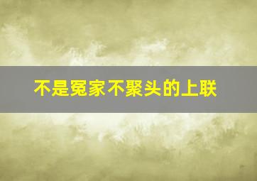 不是冤家不聚头的上联,不是冤家不聚头对下联