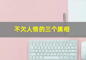 不欠人情的三个属相,铁面冷血丝毫不讲人情的生肖