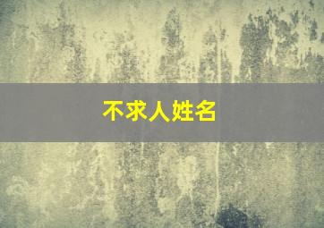 不求人姓名,不求人的真正名字叫什么