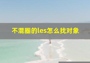 不混圈的les怎么找对象,测一测你的性取向