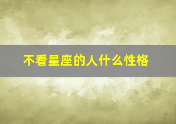 不看星座的人什么性格,不看星座的人什么性格呢