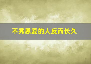 不秀恩爱的人反而长久,不秀恩爱的人都是没有对象吗