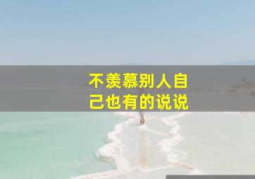 不羡慕别人自己也有的说说,霸气的治愈说说：别总是羡慕别人光芒万丈