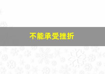 不能承受挫折,不能承受挫折的诗句