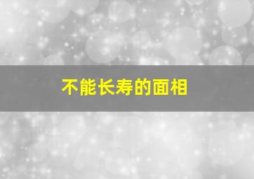 不能长寿的面相,不长命的面相