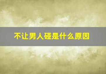 不让男人碰是什么原因,老婆不让老公碰为什么