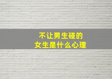 不让男生碰的女生是什么心理,一个女人说很喜欢一个男人