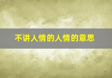 不讲人情的人情的意思,什么是人情