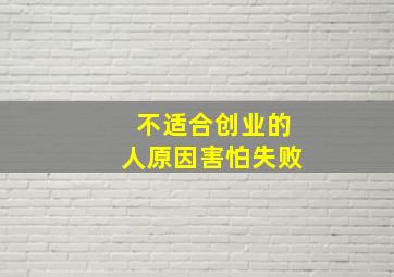 不适合创业的人原因害怕失败,如何克服创业的恐惧心理