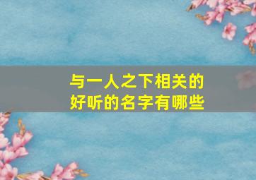 与一人之下相关的好听的名字有哪些,一人之下相似