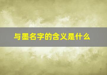 与墨名字的含义是什么,与墨名字好吗