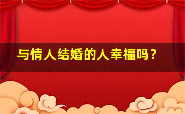 与情人结婚的人幸福吗？,与情人结婚会好吗