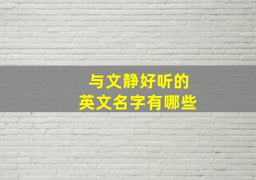 与文静好听的英文名字有哪些,与文静好听的英文名字有哪些女生