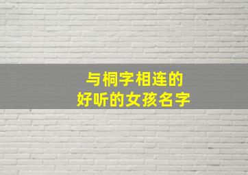 与桐字相连的好听的女孩名字,与桐字相连的好听的女孩名字有哪些