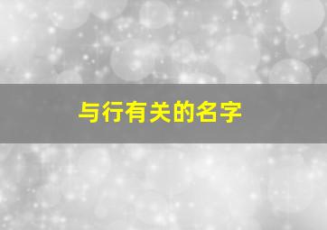 与行有关的名字,行字相关的字