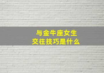 与金牛座女生交往技巧是什么,金牛座的女生怎么撩