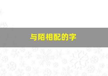 与陌相配的字,与陌字搭配的名字