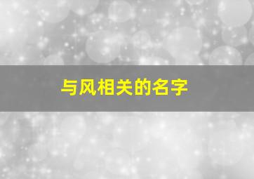 与风相关的名字,与风相关的名字女生