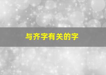 与齐字有关的字,和齐字有关的诗句