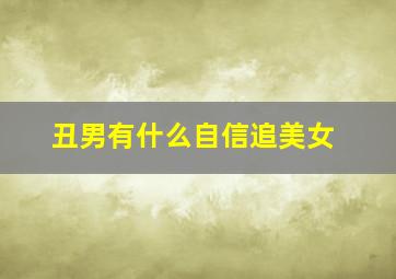 丑男有什么自信追美女,长得丑的男生要怎样才能找到女朋友