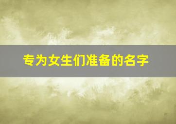 专为女生们准备的名字,给女生取什么名字比较好