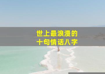 世上最浪漫的十句情话八字,八字超甜情话