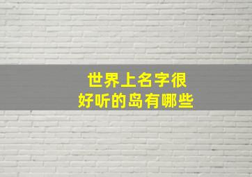 世界上名字很好听的岛有哪些